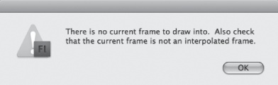 If you try to draw on the stage when you’ve selected a folder instead of a layer, Flash lets you know in no uncertain terms. (An interpolated frame is a tweened frame; as you learn in , you can’t place images in a tweened frame, either.)