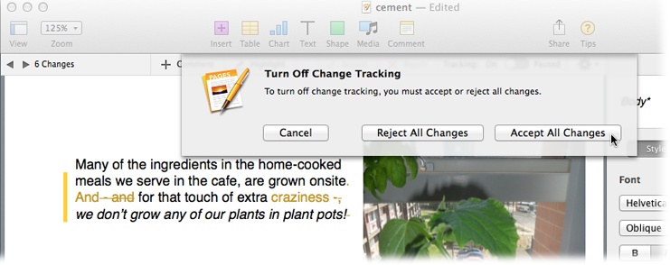 When you turn off change tracking, Pages asks what it should do with the current set of changes. Clicking Accept All Changes keeps the current version as is. Clicking Reject All Changes throws out the edits and reverts to the original text. (Of course, if you click the wrong button, you can always choose Edit→Undo to turn change tracking back on and fix your mistake.)