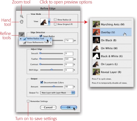 The Refine Edge dialog box is much improved in Photoshop CS5. Not only does it let you see a live, continuously updated preview of what your selection will look like after fine-tuning, you also get seven different views to choose from, along with two new tools you can use to refine your selection before you click OK.If you forget what the dialog box’s various settings do, never fear: Just hover above each setting and a tooltip appears explaining what each item does.