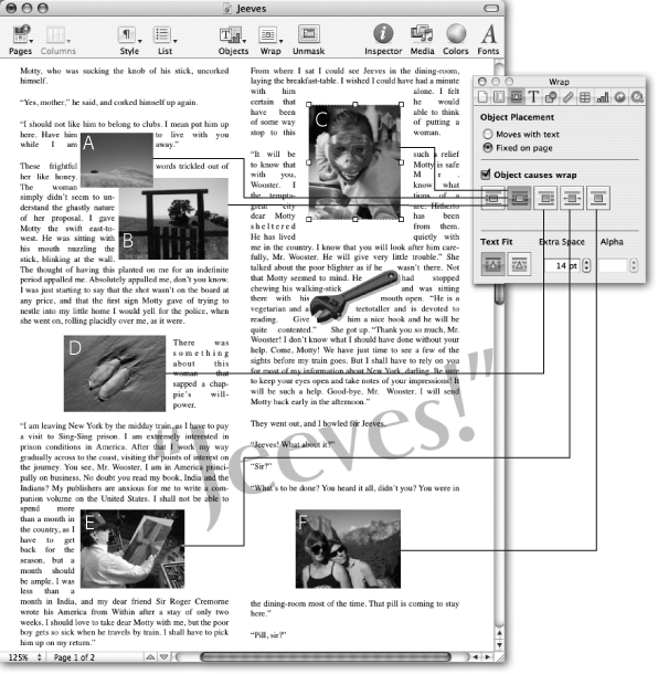 You can determine exactly how text wraps around objectsâor have your text ignore the objects completely and plow right over themâusing the Wrap Inspector. The low-opacity background text box ("Jeeves!") has its wrapping checkbox turned off. The upper three pictures use the standard wrapping style, where the text flows around all sides of the object. Use the Extra Space setting to wrap the text tightly (A, B) or loosely (C). Two of the buttons allow you to wrap text around only the left or right side of the object (D). The fourth button wraps the text to whichever side of the object has more space (E) while the last button keeps the column free of text on both sides of the object (F). If your graphic contains an alpha channel (see the sidebar "Alpha Channels"), you can select the second Text Fit button and adjust the Extra Space control to wrap text tightly to the object's contours (the wrench).
