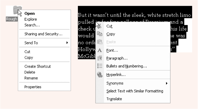Shortcut menus (sometimes called context menus) often list commands that aren’t in the menus at the top of the window. The commands shown here appear when you right-click a folder (left), or some highlighted text in a word processor (right). Once the shortcut menu appears, left-click the command you want.