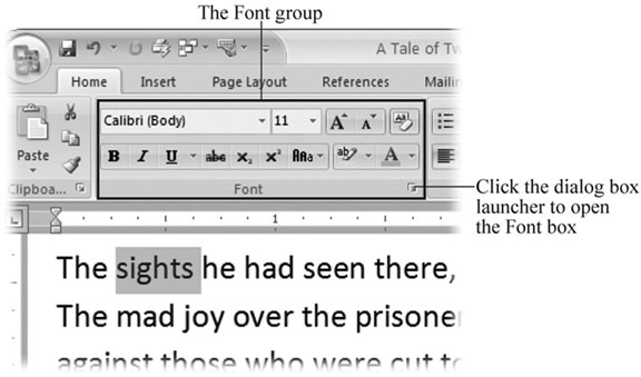 The Font group on the Home tab holds most of the common character formatting commands. Choices you make here apply to text youâve selected (like the word âsightsâ in this example). If you donât see the command you need, in the lower-right corner, click the dialog box launcher to open the Font dialog box (Figure 4-2).
