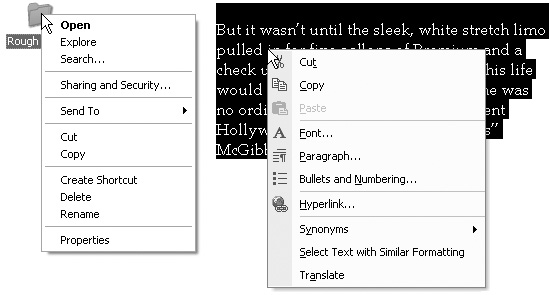 Shortcut menus (sometimes called contextual menus) often list commands that aren’t in the menus at the top of the window. Here, for example, are the commands that appear when you right-click a folder (left) and some highlighted text in a word processor (right). Once the shortcut menu has appeared, left-click the command you want.
