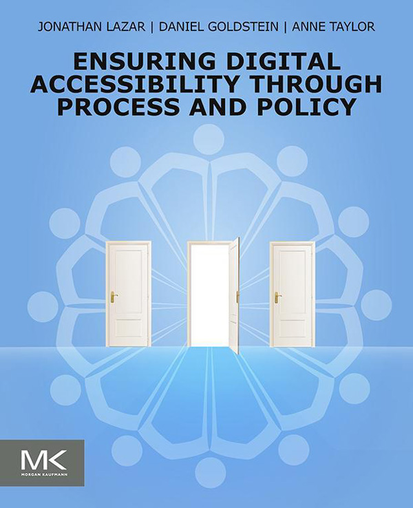 Front Cover for Ensuring Digital Accessibility Through Process and Policy. Authors: Jonathan Lazar, Daniel Goldstein, Anne Taylor. The cover image depicts three doors arranged horizontally with only the middle door opened. In the background is an abstract circular pattern consisting of 12 people with interlocked arms. Morgan Kaufmann logo