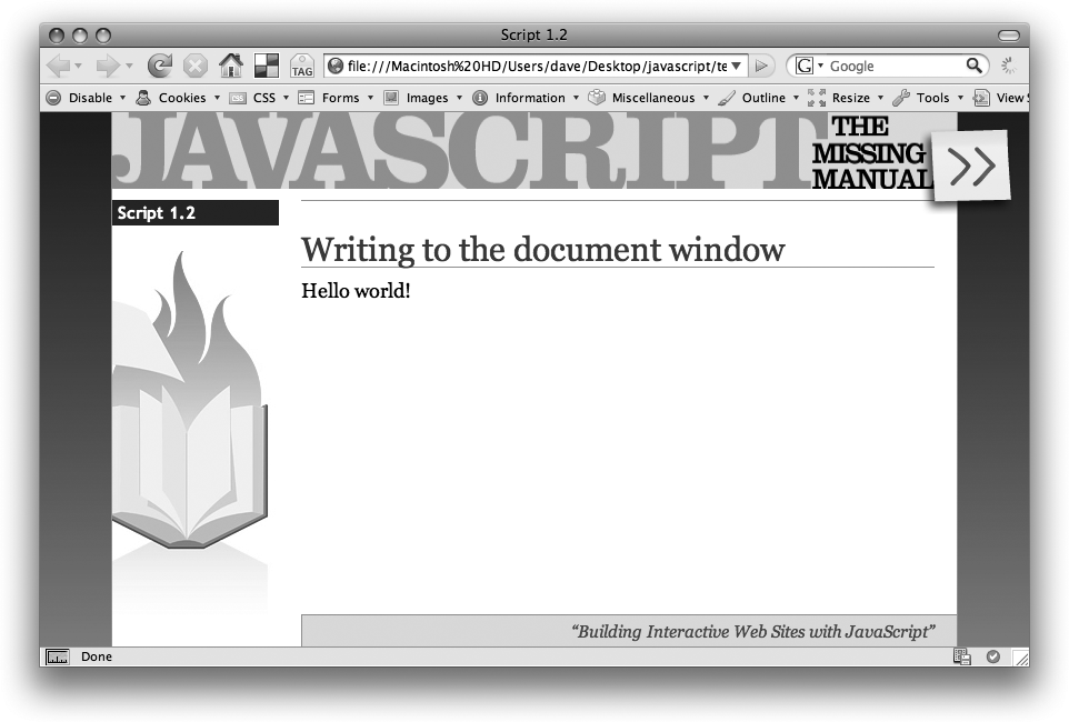 Wow. This script may not be something to document.write home aboutâha, ha, JavaScript humorâ but it does demonstrate that you can use JavaScript to add content to a Web page, a trick that comes in handy when you want to display messages (like âWelcome back to the site, Dave') after a Web page has downloaded.