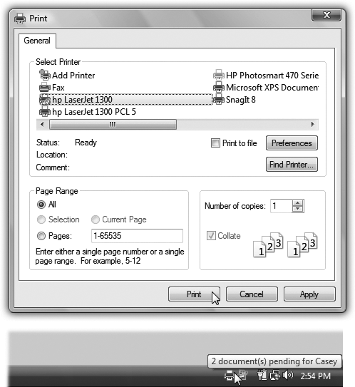 Top: The options in the Print dialog box are different for each printer model and each application, so your Print dialog box may look slightly different. For example, here are the Print dialog boxes from Microsoft Word and WordPad. Most of the time, the factory settings shown here are what you want (one copy, print all pages). Just click OK or Print (or press Enter) to close this dialog box and send the document to the printer.Bottom: During printing, the tiny icon of a printer appears in your notification area. Pointing to it without clicking produces a pop-up tooltip, like this one, that reveals the background printing activity.