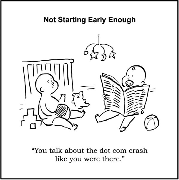 Cartoon titled “Not Starting Early Enough” shows two kids, one reading newspaper and the other playing with toys. The text at the bottom reads, “You talk about the dot com crash like you were there.”