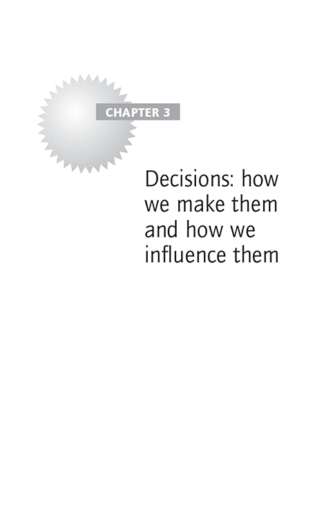 CHAPTER 3 Decisions: how we make them and how we influence them