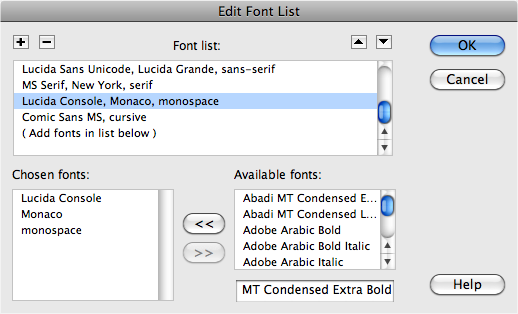 In the Edit Font dialog box, you can not only create your own font lists, you can edit, remove, or reorder the predefined lists. When you click a list in the âFont listâ menu, the âfirst choice, second choice, third choiceâ fonts appear in the lower-left corner. To remove a font from that list, click the font name, and then click the >> button. To add a font to the list, select a font in the âAvailable fontsâ menu, and then click the << button. Finally, to reorder the font lists in the Property inspector, click the CSS Rule Definition windowâs Font menu, or FormatâFont menu, and then click the arrow keys near the upper-right corner of the dialog box.