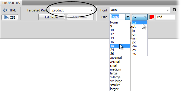 You can set a dizzying array of font sizes using CSS. When you use the Property inspectorâs CSS mode to set the size of text, you either create a new styleâin which case you see <New CSS Rule> listed in the Targeted Rule field (circled)âor you edit an already existing style, as shown here. In this case, the class style, .product, is listed, so picking a font size edits that CSS style.