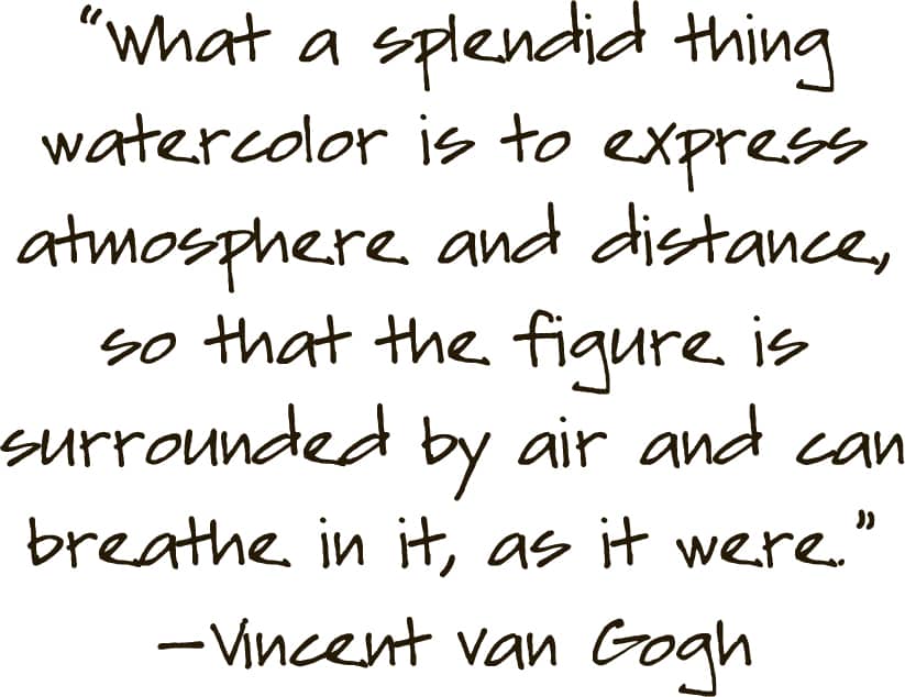 “What a splendid thing watercolor is to express atmosphere and distance, so that the figure is surrounded by air and can breathe in it, as it were.” — Vincent van Gogh